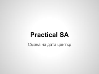 Practical SA
Смяна на дата център
 