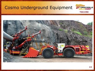 Cosmo Underground Equipment
                              TSX:CRK




                                        13
 