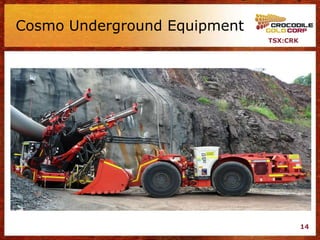 Cosmo Underground Equipment
                              TSX:CRK




                                        14
 