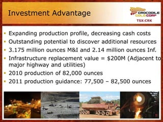 Investment Advantage
                                                TSX:CRK



 Expanding production profile, decreasing cash costs
 Outstanding potential to discover additional resources
 3.175 million ounces M&I and 2.14 million ounces Inf.
 Infrastructure replacement value = $200M (Adjacent to
  major highway and utilities)
 2010 production of 82,000 ounces
 2011 production guidance: 77,500 – 82,500 ounces




                                                          5
 