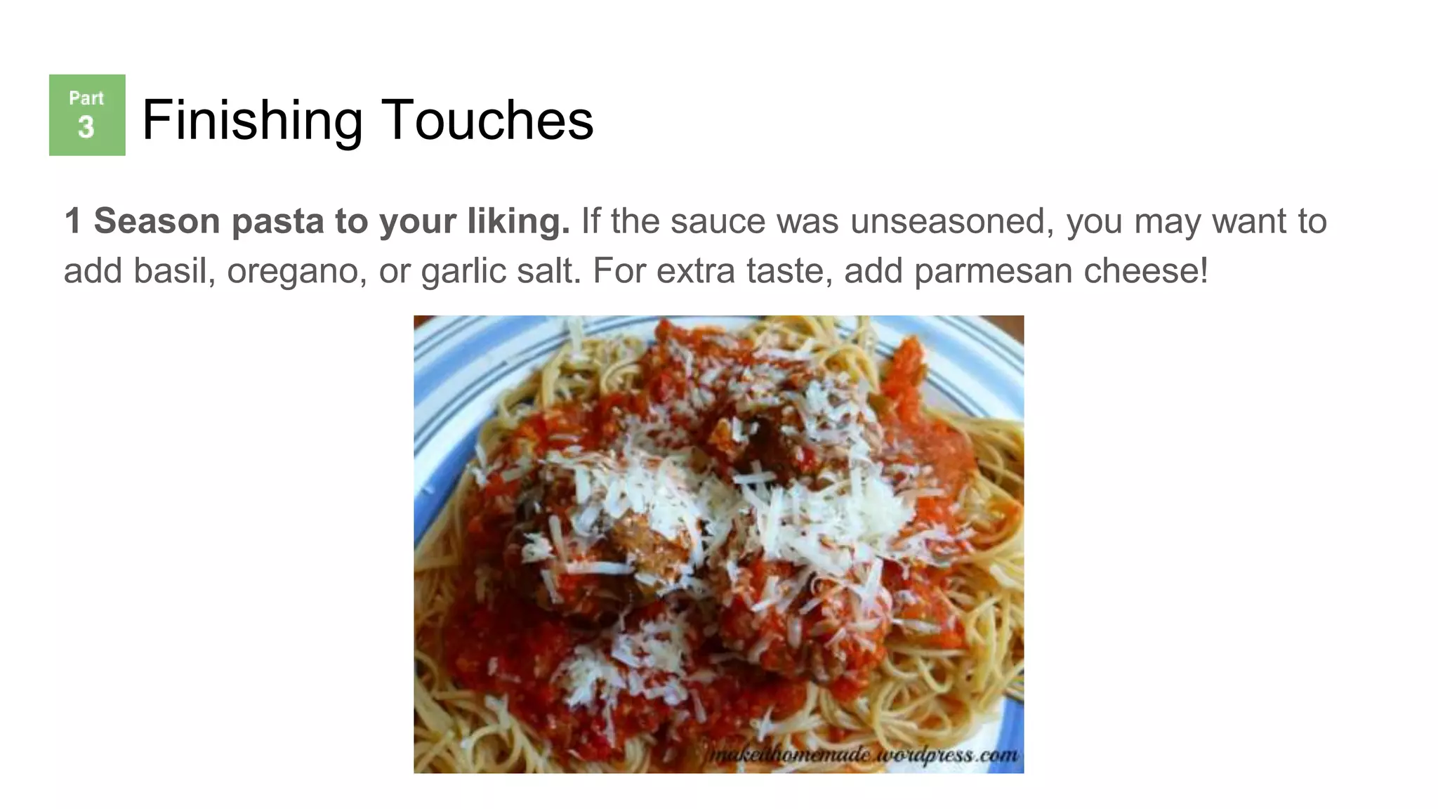 Finishing Touches
1 Season pasta to your liking. If the sauce was unseasoned, you may want to
add basil, oregano, or garlic salt. For extra taste, add parmesan cheese!
 