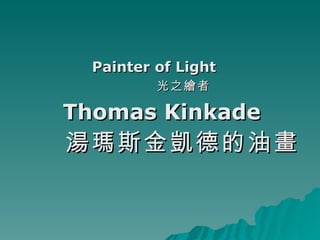 Painter of Light
          光之繪者

Thomas Kinkade
湯瑪斯金凱德 的油畫
 