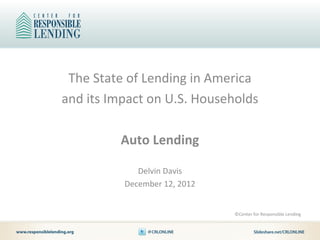 The State of Lending in America
and its Impact on U.S. Households

         Auto Lending

             Delvin Davis
          December 12, 2012


                              ©Center for Responsible Lending
 