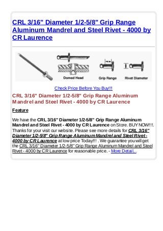 CRL 3/16" Diameter 1/2-5/8" Grip Range
Aluminum Mandrel and Steel Rivet - 4000 by
CR Laurence
Check Price Before You Buy!!!
CRL 3/16" Diameter 1/2-5/8" Grip Range Aluminum
Mandrel and Steel Rivet - 4000 by CR Laurence
Feature
We have the CRL 3/16" Diameter 1/2-5/8" Grip Range Aluminum
Mandrel and Steel Rivet - 4000 by CR Laurence on Store. BUYNOW!!!.
Thanks for your visit our website. Please see more details for CRL 3/16"
Diameter 1/2-5/8" Grip Range Aluminum Mandrel and Steel Rivet -
4000 by CR Laurence at low price Today!!! . We guarantee you will get
the CRL 3/16" Diameter 1/2-5/8" Grip Range Aluminum Mandrel and Steel
Rivet - 4000 by CR Laurence for reasonable price. - More Detail...
 