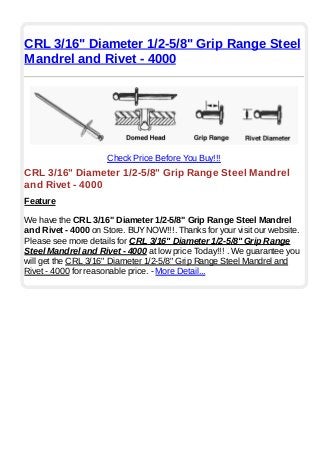 CRL 3/16" Diameter 1/2-5/8" Grip Range Steel
Mandrel and Rivet - 4000
Check Price Before You Buy!!!
CRL 3/16" Diameter 1/2-5/8" Grip Range Steel Mandrel
and Rivet - 4000
Feature
We have the CRL 3/16" Diameter 1/2-5/8" Grip Range Steel Mandrel
and Rivet - 4000 on Store. BUYNOW!!!. Thanks for your visit our website.
Please see more details for CRL 3/16" Diameter 1/2-5/8" Grip Range
Steel Mandrel and Rivet - 4000 at low price Today!!! . We guarantee you
will get the CRL 3/16" Diameter 1/2-5/8" Grip Range Steel Mandrel and
Rivet - 4000 for reasonable price. - More Detail...
 