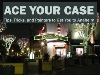 ACE YOUR CASE
Tips, Tricks, and Pointers to Get You to Anaheim
 