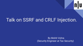 Talk on SSRF and CRLF Injection.
By Mohit Vohra
(Security Engineer at Tac Security)
 