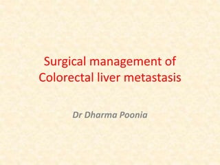 Surgical management of
Colorectal liver metastasis
Dr Dharma Poonia
 