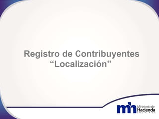 Registro de Contribuyentes
“Localización”
 