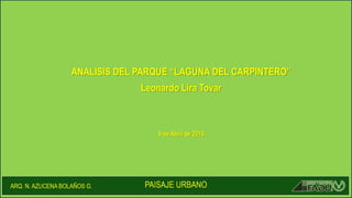 ANALISIS DEL PARQUE “LAGUNA DEL CARPINTERO”
Leonardo Lira Tovar
9 de Abril de 2015
 