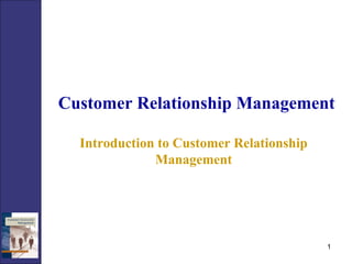 Customer Relationship Management Introduction to Customer Relationship Management 