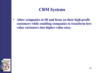 CRM Systems   Allow companies to ID   and focus on their high-profit customers while enabling companies to transform low-value customers into higher-value ones. 