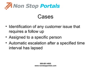 Cases Identification of any customer issue that requires a follow up Assigned to a specific person Automatic escalation after a specified time interval has lapsed 