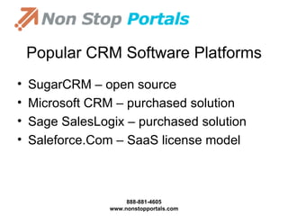 Popular CRM Software Platforms SugarCRM – open source Microsoft CRM – purchased solution Sage SalesLogix – purchased solution Saleforce.Com – SaaS license model 