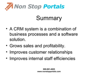 Summary A CRM system is a combination of business processes and a software solution. Grows sales and profitability. Improves customer relationships Improves internal staff efficiencies 