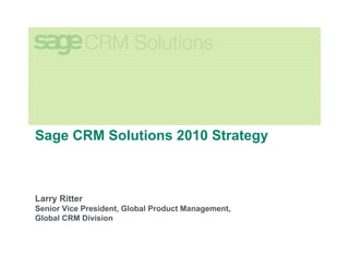 Sage CRM Solutions 2010 Strategy



Larry Ritter
Senior Vice President, Global Product Management,
Global CRM Division
 