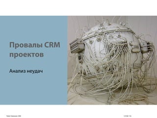 Провалы CRM
   проектов

   Анализ неудач




Павел Черкашин 2006   C.R.M 114
 