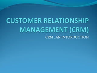 CRM : AN INTORDUCTION

 