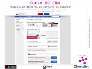 Juan Francisco Ruiz - laminarrieta@gmail.com Curso de CRM Pantalla de descarga de software de SugarCRM http://www.sugarcrm.com/crm/download/sugar-suite.html 