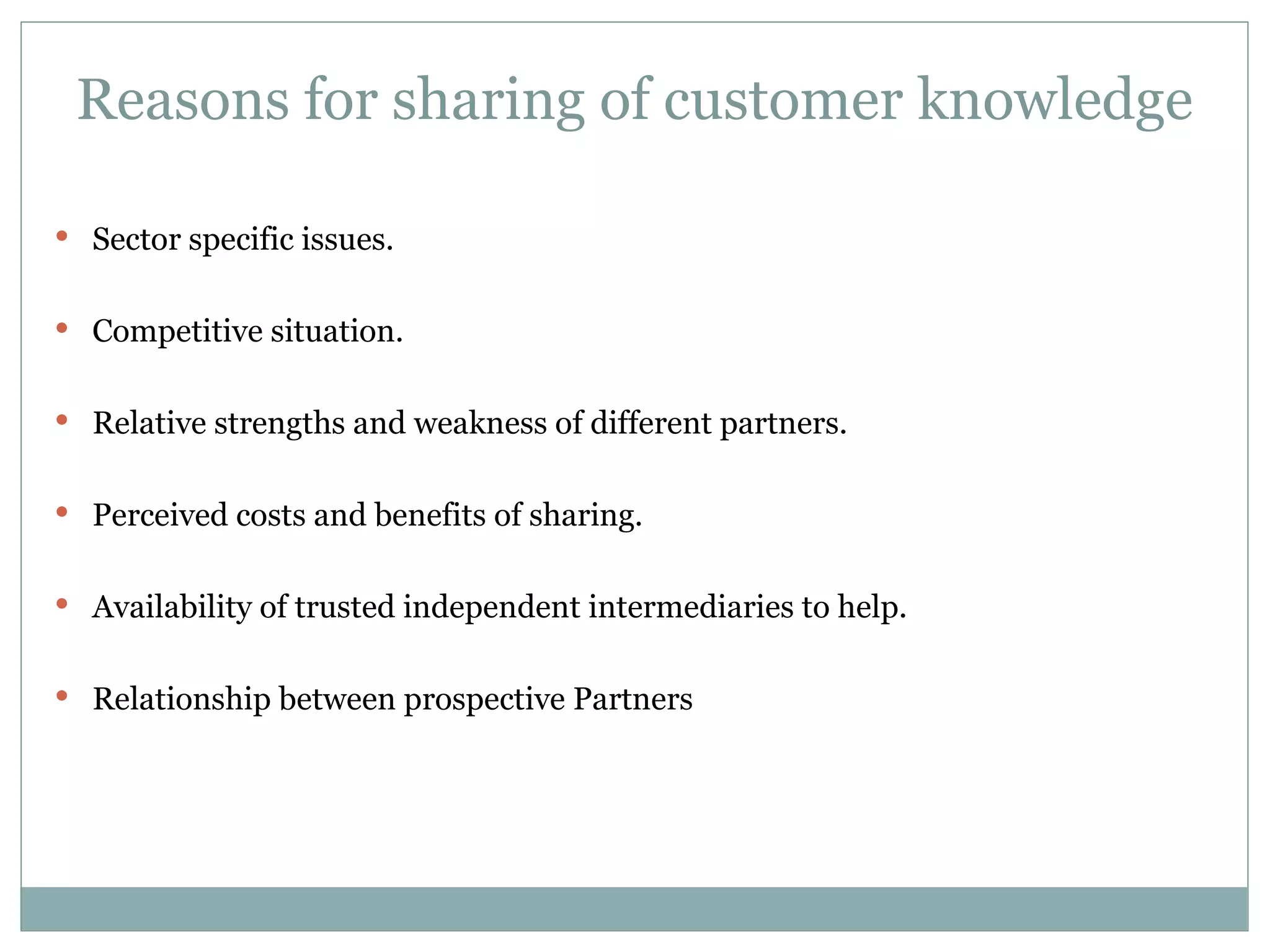 Reasons for sharing of customer knowledge Sector specific issues. Competitive situation. Relative strengths and weakness of different partners. Perceived costs and benefits of sharing. Availability of trusted independent intermediaries to help. Relationship between prospective Partners 