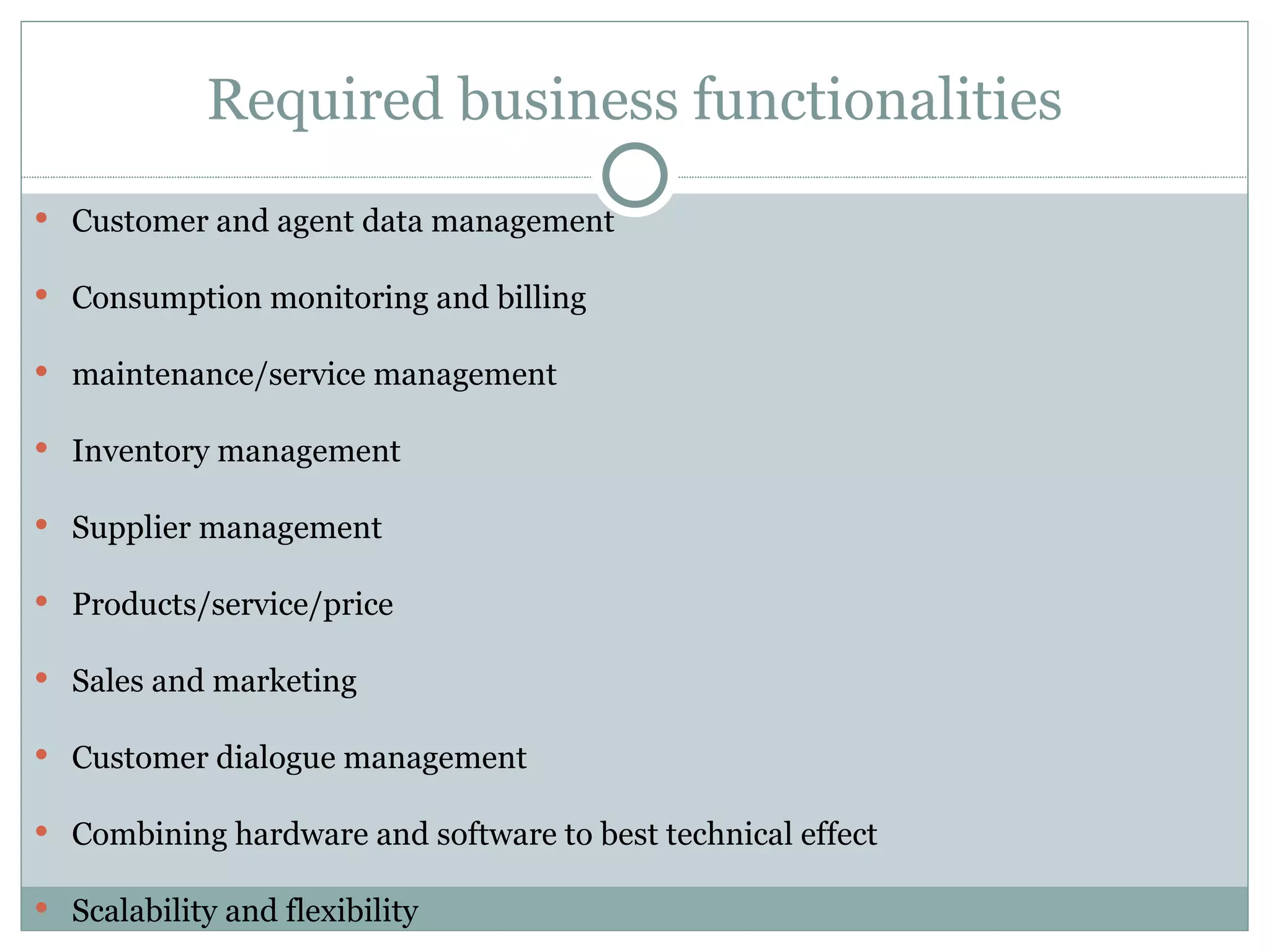 Required business functionalities Customer and agent data management Consumption monitoring and billing maintenance/service management Inventory management Supplier management Products/service/price Sales and marketing Customer dialogue management Combining hardware and software to best technical effect Scalability and flexibility 