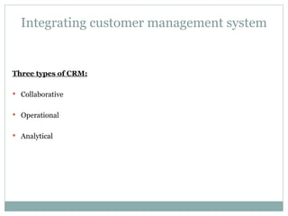 Integrating customer management system Three types of CRM: Collaborative Operational Analytical  