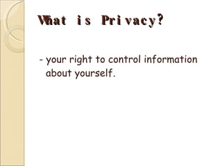 What is Privacy? - your right to control information about yourself. 