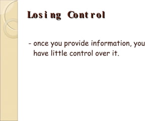 Losing Control - once you provide information, you have little control over it. 