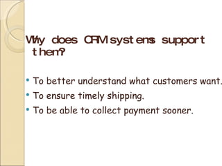 Why does CRM systems support them? To better understand what customers want. To ensure timely shipping. To be able to collect payment sooner. 