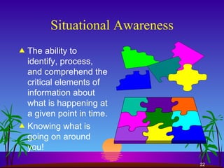 Situational Awareness The ability to identify, process, and comprehend the critical elements of information about what is happening at a given point in time. Knowing what is going on around you! 