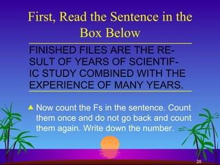 First, Read the Sentence in the Box Below Now count the Fs in the sentence. Count them once and do not go back and count them again. Write down the number. 
