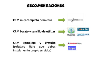 RECOMENDACIONES<br />CRM muy completo pero caro  <br />CRM barato y sencillo de utilizar<br />CRM completo y gratuito (sof...