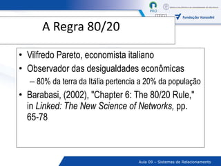 A Regra 80/20 Vilfredo Pareto, economista italiano Observador das desigualdades econômicas 80% da terra da It á lia pertencia a 20% da popula ç ão Barabasi, (2002), "Chapter 6: The 80/20 Rule," in  Linked: The New Science of Networks,  pp. 65-78 
