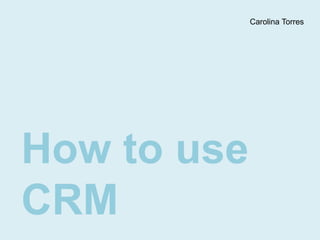 Carolina Torres How to use CRM 