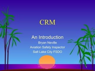 CRM An Introduction Bryan Neville Aviation Safety Inspector Salt Lake City FSDO 