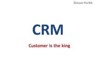 Shivani Parikh




 CRM
Customer is the king
 