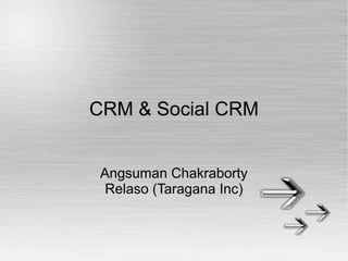 CRM & Social CRM


 Angsuman Chakraborty
  Relaso (Taragana Inc)
 