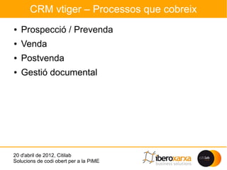 CRM vtiger – Processos que cobreix
●   Prospecció / Prevenda
●   Venda
●   Postvenda
●   Gestió documental




20 d'abril de 2012, Citilab
Solucions de codi obert per a la PIME
 