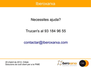 Iberoxarxa


                           Necessites ajuda?


                     Trucan's al 93 184 96 55


                   contactar@iberoxarxa.com




20 d'abril de 2012, Citilab
Solucions de codi obert per a la PIME
 