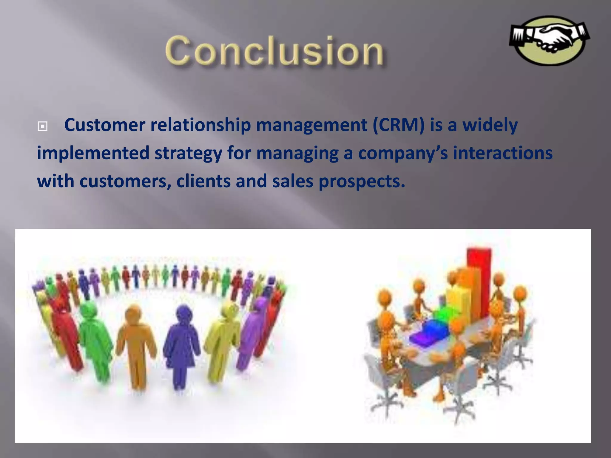   Customer relationship management (CRM) is a widely
implemented strategy for managing a company’s interactions
with customers, clients and sales prospects.
 