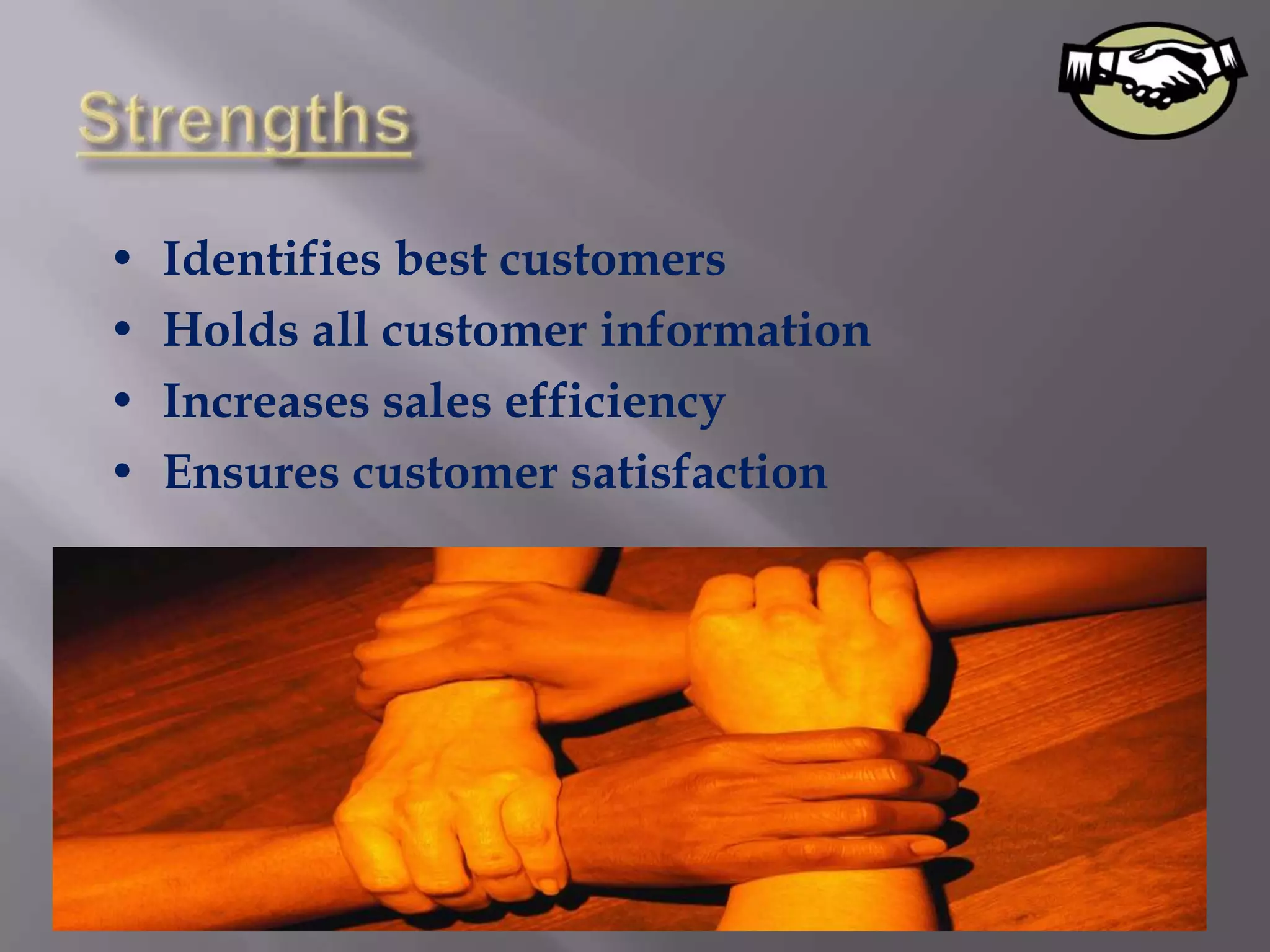•   Identifies best customers
•   Holds all customer information
•   Increases sales efficiency
•   Ensures customer satisfaction
 