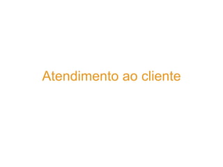 Atendimento ao cliente
 