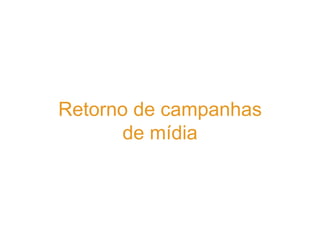 Retorno de campanhas
       de mídia
 