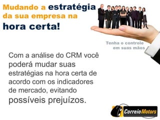 Com a análise do CRM você
poderá mudar suas
estratégias na hora certa de
acordo com os indicadores
de mercado, evitando
possíveis prejuízos.
 