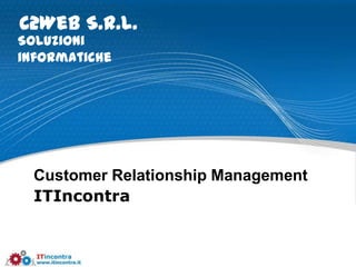 C2Web S.r.l.
Soluzioni
informatiche




  Customer Relationship Management
  ITIncontra
 