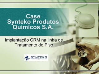 Case Synteko Produtos Químicos S.A. Implantação CRM na linha de Tratamento de Piso 