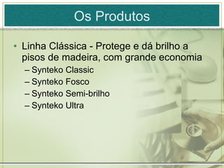 Os Produtos Linha Clássica - Protege e dá brilho a pisos de madeira, com grande economia Synteko Classic Synteko Fosco Synteko Semi-brilho Synteko Ultra 