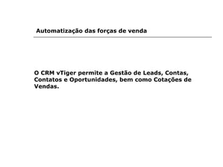O CRM vTiger permite a Gestão de Leads, Contas, Contatos e Oportunidades, bem como Cotações de Vendas. Automatização das forças de venda 