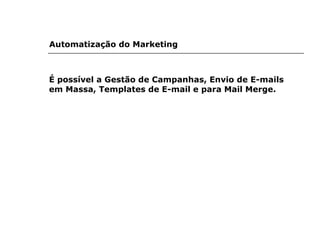 Automatização do Marketing   É possível a Gestão de Campanhas, Envio de E-mails em Massa, Templates de E-mail e para Mail Merge. 
