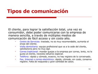 Tipos de comunicación <ul><li>El cliente, para lograr la satisfacción total, una vez es consumidor, debe poder comunicarse...